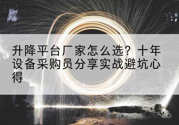 永胜升降平台厂家-怎么选？十年设备采购员分享实战避坑心得