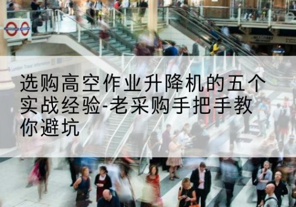 永胜高空作业升降机厂家-选购高空作业升降机的五个实战经验-老采购手把手教你避坑