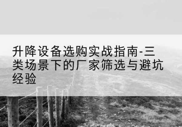 永胜移动式升降机厂家推荐-升降设备选购实战指南-三类场景下的厂家筛选与避坑经验