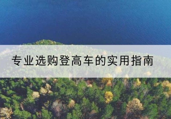 永胜电动登高车厂家推荐-专业选购登高车的实用指南