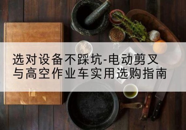 永胜电动剪叉升降平台怎么选-选对设备不踩坑-电动剪叉与高空作业车实用选购指南