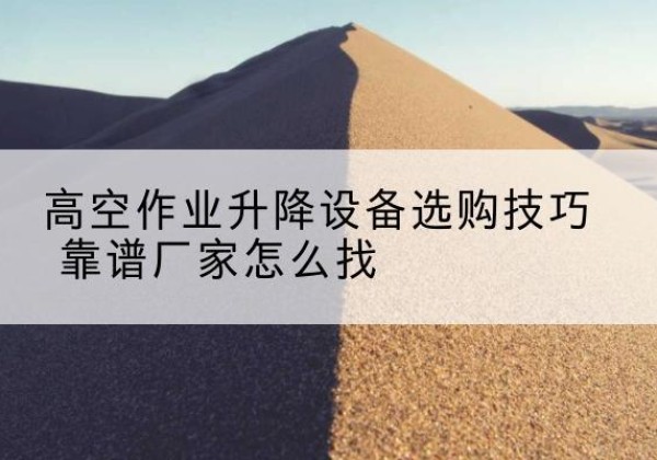 永胜电动升降平台厂家推荐-高空作业升降设备选购技巧 靠谱厂家怎么找