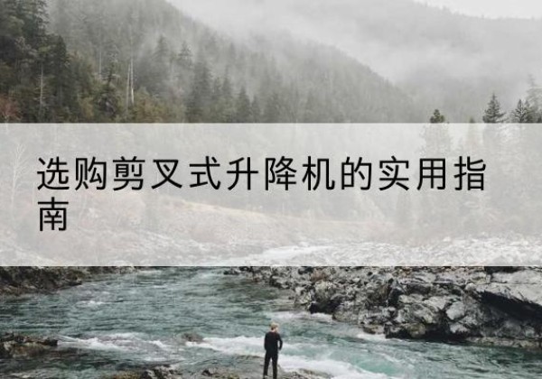 永胜剪叉式升降机怎么选-选购剪叉式升降机的实用指南