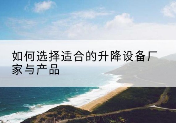 永胜电动升降平台厂家-如何选择适合的升降设备厂家与产品