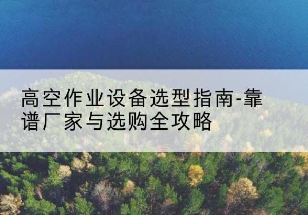 永胜升降车厂家-高空作业设备选型指南-靠谱厂家与选购全攻略